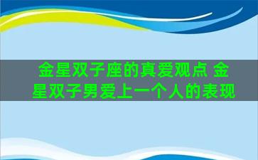 金星双子座的真爱观点 金星双子男爱上一个人的表现